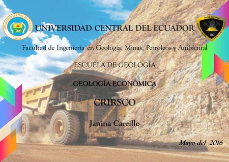 UNIVERSIDAD CENTRAL DEL ECUADOR Facultad de Ingeniería en Geología, Minas, Petróleos y Ambienta l ESCUELA DE GEOLOGÍA GEOLOGÍA ECONÓMICA CRIRSCO Janina.