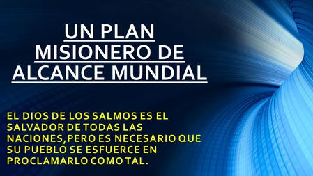 UN PLAN MISIONERO DE ALCANCE MUNDIAL EL DIOS DE LOS SALMOS ES EL SALVADOR DE TODAS LAS NACIONES,PERO ES NECESARIO QUE SU PUEBLO SE ESFUERCE EN PROCLAMARLO.