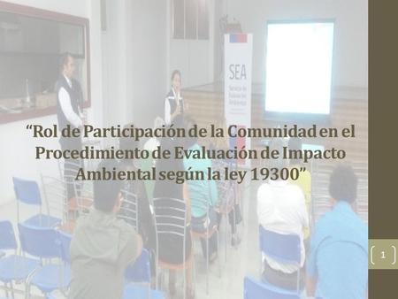 “Rol de Participación de la Comunidad en el Procedimiento de Evaluación de Impacto Ambiental según la ley 19300” 1.