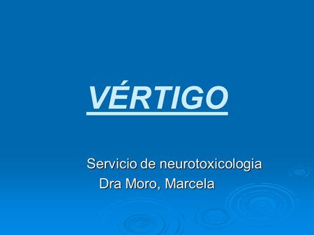 VÉRTIGO Servicio de neurotoxicologia Servicio de neurotoxicologia Dra Moro, Marcela.