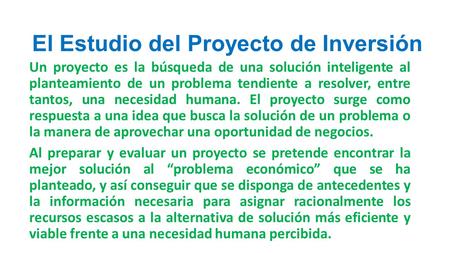 El Estudio del Proyecto de Inversión Un proyecto es la búsqueda de una solución inteligente al planteamiento de un problema tendiente a resolver, entre.