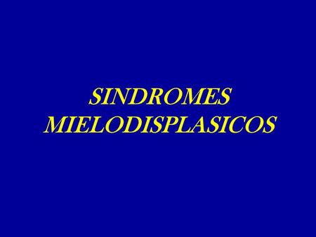 SINDROMES MIELODISPLASICOS. Síndromes Mielodisplásicos  Hemopatías adquiridas,caracterizadas por  Citopenia o citopenias progresivas  Hematopoyesis.