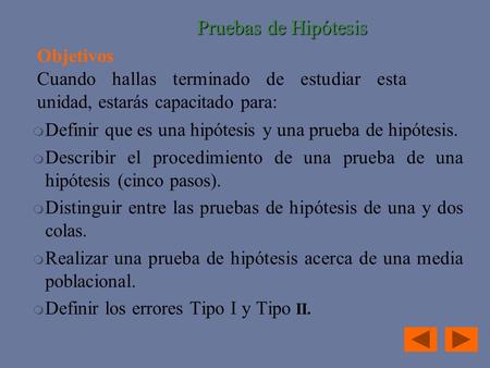  Definir que es una hipótesis y una prueba de hipótesis.  Describir el procedimiento de una prueba de una hipótesis (cinco pasos).  Distinguir entre.