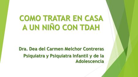 COMO TRATAR EN CASA A UN NIÑO CON TDAH Dra. Dea del Carmen Melchor Contreras Psiquiatra y Psiquiatra Infantil y de la Adolescencia.
