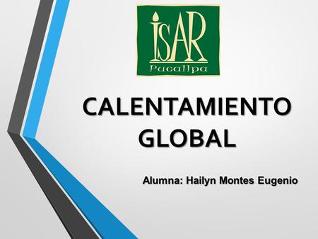CALENTAMIENTO GLOBAL Alumna: Hailyn Montes Eugenio.