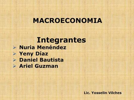 MACROECONOMIA 1 Integrantes  Nuria Menéndez  Yeny Díaz  Daniel Bautista  Ariel Guzman Lic. Yosselin Vilches.