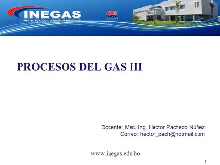 PROCESOS DEL GAS III Docente: Msc. Ing. Héctor Pacheco Núñez Correo: 1.
