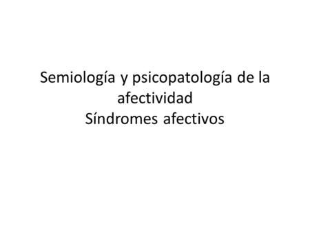 Semiología y psicopatología de la afectividad Síndromes afectivos.