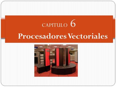 CAPITULO 6 Procesadores Vectoriales. 6.1 Introducción: Motivación, Definiciones y Notas Históricas Microarquitectura orientada al procesamiento de vectores.