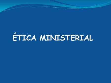 ÉTICA MINISTERIAL. CUANDO SE CONVIERTE EN ETICA MINISTERIAL?  Cuando el cristiano es llamado al magisterio.  Cuando el ministro se consagra a su llamamiento.