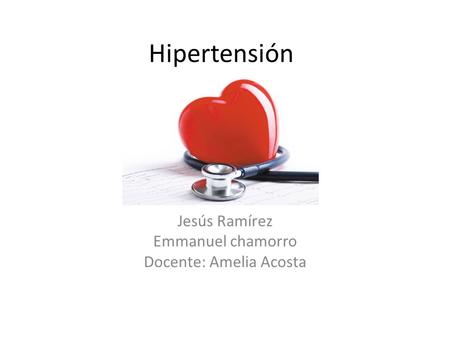 Hipertensión Jesús Ramírez Emmanuel chamorro Docente: Amelia Acosta.