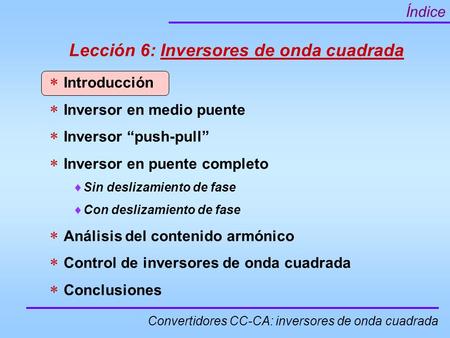 Convertidores CC-CA: inversores de onda cuadrada Índice Lección 6: Inversores de onda cuadrada  Introducción  Inversor en medio puente  Inversor “push-pull”