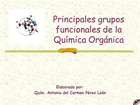 Principales grupos funcionales de la Química Orgánica Elaborado por: Quím. Antonia del Carmen Pérez León.