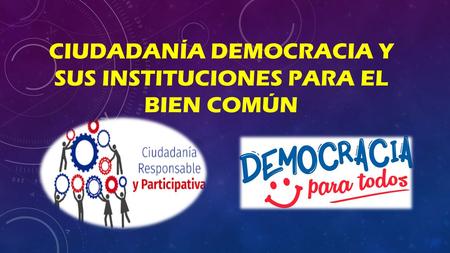 CIUDADANÍA DEMOCRACIA Y SUS INSTITUCIONES PARA EL BIEN COMÚN.
