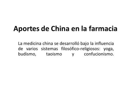 Aportes de China en la farmacia La medicina china se desarrolló bajo la influencia de varios sistemas filosófico-religiosos: yoga, budismo, taoismo y confucionismo.