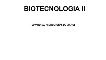 BIOTECNOLOGIA II LEVADURAS PRODUCTORAS DE ETANOL.