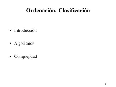 1 Ordenación, Clasificación Introducción Algoritmos Complejidad.
