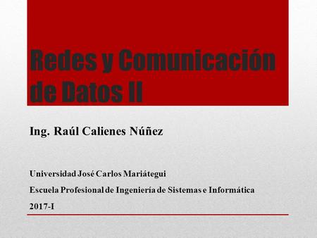 Redes y Comunicación de Datos II Ing. Raúl Calienes Núñez Universidad José Carlos Mariátegui Escuela Profesional de Ingeniería de Sistemas e Informática.