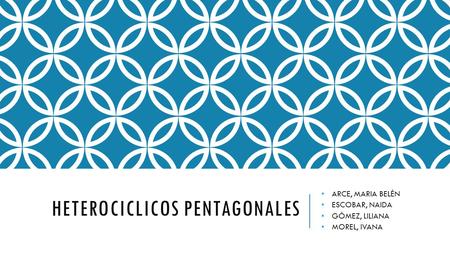 HETEROCICLICOS PENTAGONALES ARCE, MARIA BELÉN ESCOBAR, NAIDA GÓMEZ, LILIANA MOREL, IVANA.