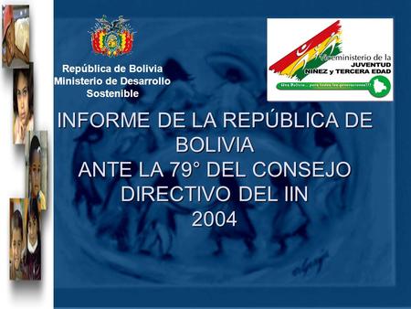 INFORME DE LA REPÚBLICA DE BOLIVIA ANTE LA 79° DEL CONSEJO DIRECTIVO DEL IIN 2004 República de Bolivia Ministerio de Desarrollo Sostenible.