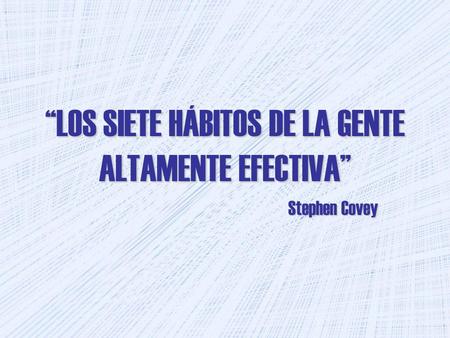 “LOS SIETE HÁBITOS DE LA GENTE ALTAMENTE EFECTIVA” Stephen Covey.