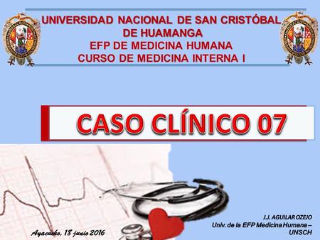 UNIVERSIDAD NACIONAL DE SAN CRISTÓBAL DE HUAMANGA DE HUAMANGA EFP DE MEDICINA HUMANA CURSO DE MEDICINA INTERNA I Ayacucho, 18 junio 2016.