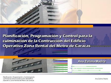Planificación, Programación y Control para la culminación de la Construcción del Edificio Operativo Zona Rental del Metro de Caracas Ana Zulima Madriz.