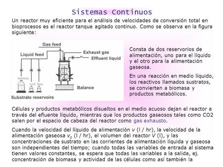 Sistemas Continuos Un reactor muy eficiente para el análisis de velocidades de conversión total en bioprocesos es el reactor tanque agitado continuo. Como.