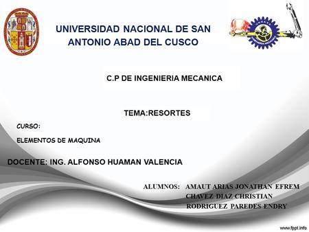 CURSO: ELEMENTOS DE MAQUINA UNIVERSIDAD NACIONAL DE SAN ANTONIO ABAD DEL CUSCO C.P DE INGENIERIA MECANICA TEMA:RESORTES ALUMNOS: AMAUT ARIAS JONATHAN EFREM.