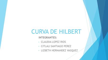 CURVA DE HILBERT INTEGRANTES: CLAUDIA LOPEZ RIOS CITLALI SANTIAGO PEREZ LIZBETH HERNANDEZ VASQUEZ.