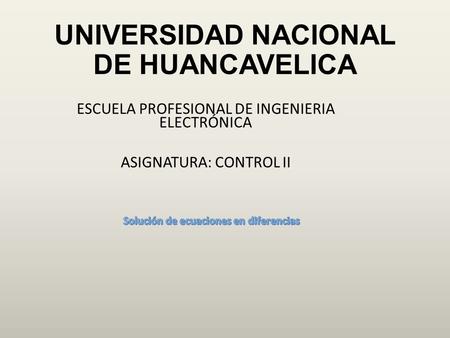 UNIVERSIDAD NACIONAL DE HUANCAVELICA ESCUELA PROFESIONAL DE INGENIERIA ELECTRÓNICA ASIGNATURA: CONTROL II.