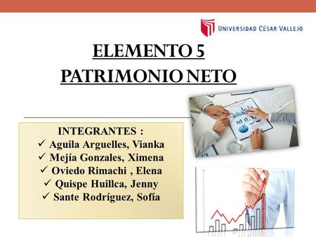 ELEMENTO 5 PATRIMONIO NETO INTEGRANTES : Aguila Arguelles, Vianka Mejía Gonzales, Ximena Oviedo Rimachi, Elena Quispe Huillca, Jenny Sante Rodríguez, Sofía.