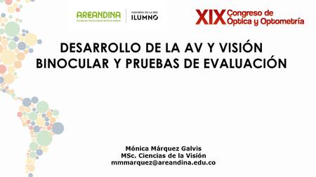 DESARROLLO DE LA AV Y VISIÓN BINOCULAR Y PRUEBAS DE EVALUACIÓN Mónica Márquez Galvis MSc. Ciencias de la Visión