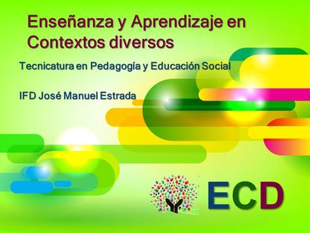 Enseñanza y Aprendizaje en Contextos diversos Tecnicatura en Pedagogía y Educación Social IFD José Manuel Estrada ECDECDECDECD.