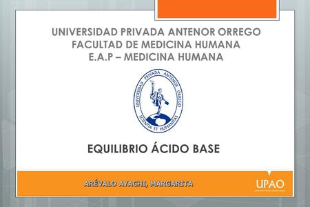 UNIVERSIDAD PRIVADA ANTENOR ORREGO FACULTAD DE MEDICINA HUMANA E.A.P – MEDICINA HUMANA EQUILIBRIO ÁCIDO BASE.