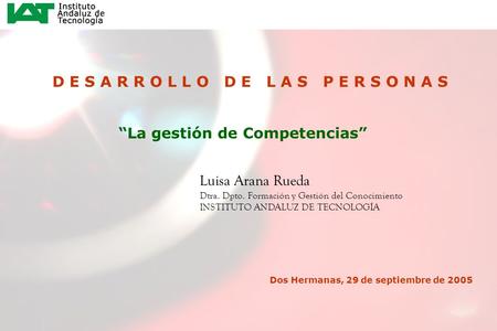 1 D E S A R R O L L O D E L A S P E R S O N A S “La gestión de Competencias” Luisa Arana Rueda Dtra. Dpto. Formación y Gestión del Conocimiento INSTITUTO.