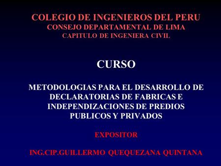 COLEGIO DE INGENIEROS DEL PERU CONSEJO DEPARTAMENTAL DE LIMA CAPITULO DE INGENIERA CIVIL CURSO METODOLOGIAS PARA EL DESARROLLO DE DECLARATORIAS DE FABRICAS.