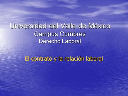 Universidad del Valle de México Campus Cumbres Derecho Laboral El contrato y la relación laboral.