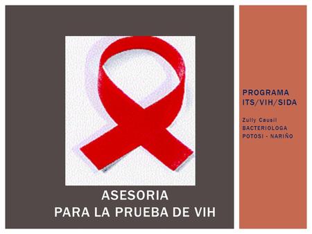 PROGRAMA ITS/VIH/SIDA Zully Causil BACTERIOLOGA POTOSI - NARIÑO ASESORIA PARA LA PRUEBA DE VIH.