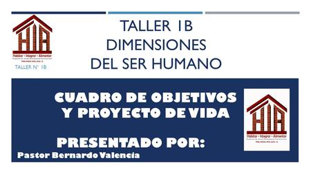 TALLER 1B DIMENSIONES DEL SER HUMANO TALLER N° 1B PRESENTADO POR: Pastor Bernardo Valencia CUADRO DE OBJETIVOS Y PROYECTO DE VIDA.
