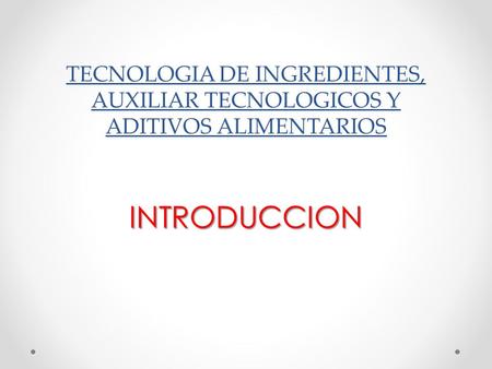 TECNOLOGIA DE INGREDIENTES, AUXILIAR TECNOLOGICOS Y ADITIVOS ALIMENTARIOS INTRODUCCION.