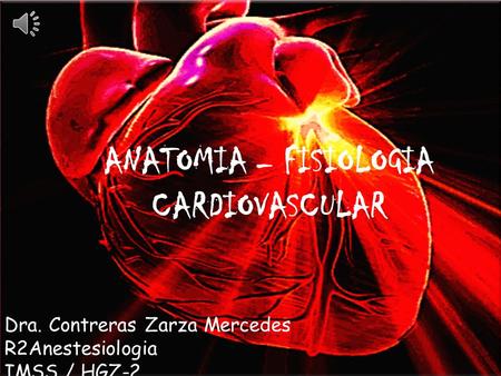 ANATOMIA – FISIOLOGIA CARDIOVASCULAR Dra. Contreras Zarza Mercedes R2Anestesiologia IMSS / HGZ-2.
