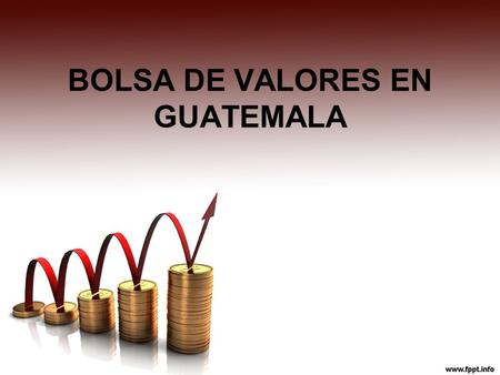 BOLSA DE VALORES EN GUATEMALA. BOLSA DE VALORES EN GUATEMALA El mercado de valores organizado en Guatemala, inició en Coincide con la entrada en.