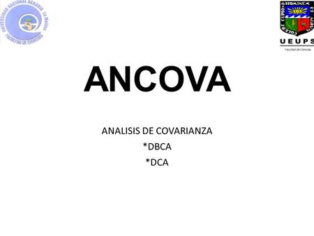 ANCOVA ANALISIS DE COVARIANZA *DBCA *DCA. El ANCOVA es una fusión del ANOVA y de la regresión lineal. Es un procedimiento estadístico que permite eliminar.
