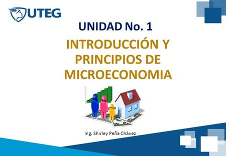 INTRODUCCIÓN Y PRINCIPIOS DE MICROECONOMIA UNIDAD No. 1 Ing. Shirley Peña Chávez.