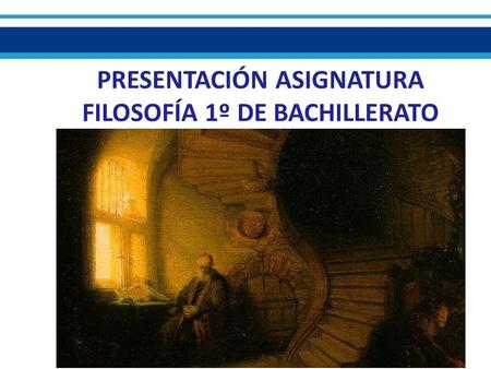 PRESENTACIÓN ASIGNATURA FILOSOFÍA 1º DE BACHILLERATO.