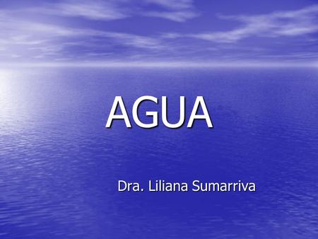 AGUA Dra. Liliana Sumarriva Agua corporal En el adulto sano, el agua corporal representa aproximadamente el 60% de su peso; esta proporción es algo menor.