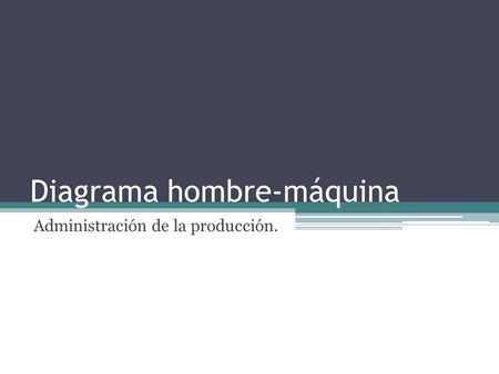 Diagrama hombre-máquina Administración de la producción.