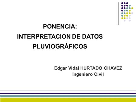 PONENCIA: INTERPRETACION DE DATOS PLUVIOGRÁFICOS Edgar Vidal HURTADO CHAVEZ Ingeniero Civil.
