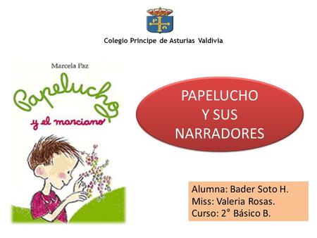 Colegio Principe de Asturias Valdivia Alumna: Bader Soto H. Miss: Valeria Rosas. Curso: 2° Básico B. PAPELUCHO Y SUS NARRADORES PAPELUCHO Y SUS NARRADORES.